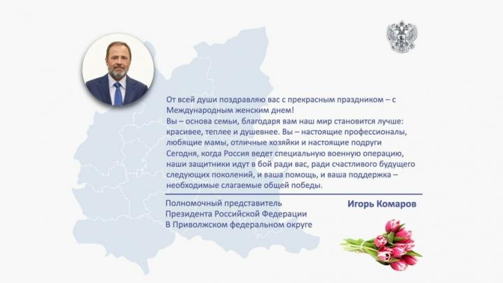 Полномочный представитель Президента РФ в ПФО Игорь Комаров поздравляет женщин с Международным женским днем Полномочный представитель Президента РФ в ПФО Игорь Комаров поздравляет женщин с Международным женским днем